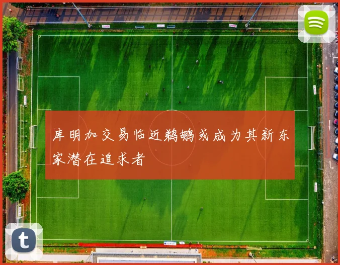 库明加交易临近鹈鹕或成为其新东家潜在追求者