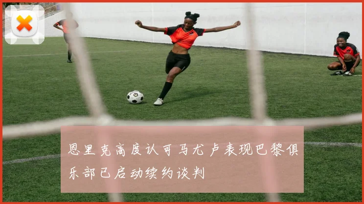 恩里克高度认可马尤卢表现巴黎俱乐部已启动续约谈判