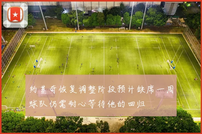 约基奇恢复调整阶段预计缺席一周球队仍需耐心等待他的回归