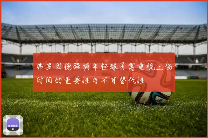 弗罗因德强调年轻球员需重视上场时间的重要性与不可替代性