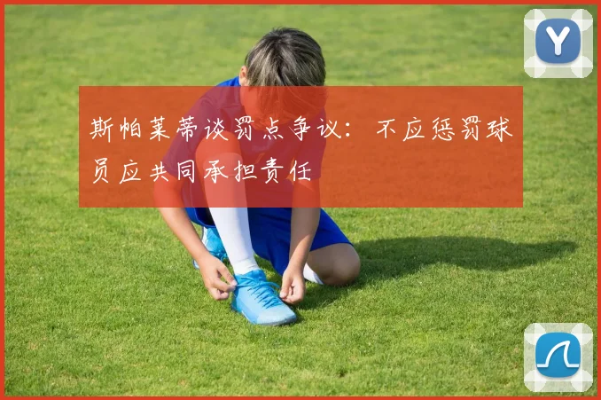 斯帕莱蒂谈罚点争议：不应惩罚球员应共同承担责任