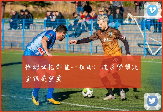 徐彬回忆邵佳一教诲：追求梦想比金钱更重要