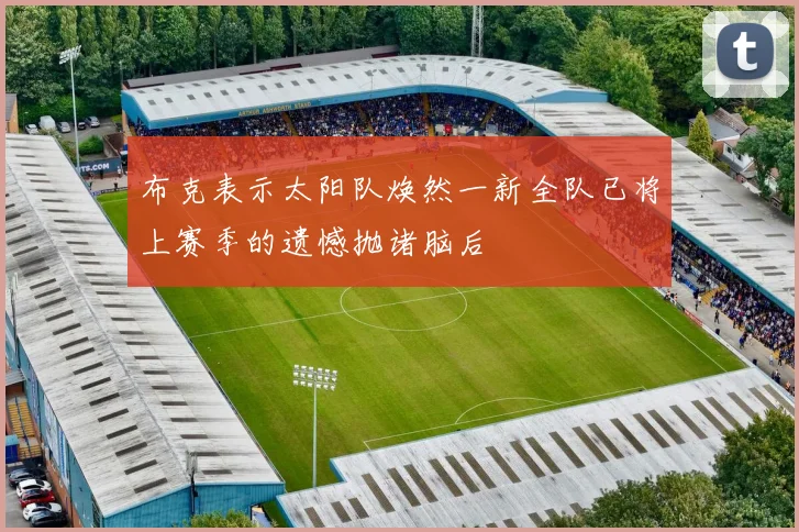 布克表示太阳队焕然一新全队已将上赛季的遗憾抛诸脑后