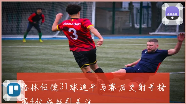 格林伍德31球追平马赛历史射手榜第4位成就引关注
