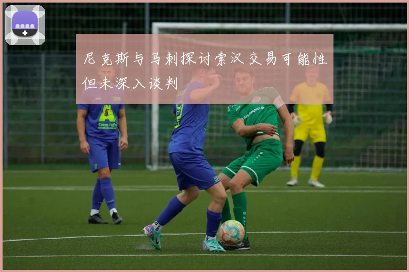 尼克斯与马刺探讨索汉交易可能性但未深入谈判