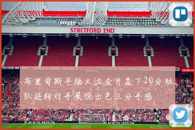 布里奇斯半场火力全开轰下20分助队逆转对手展现出色三分手感