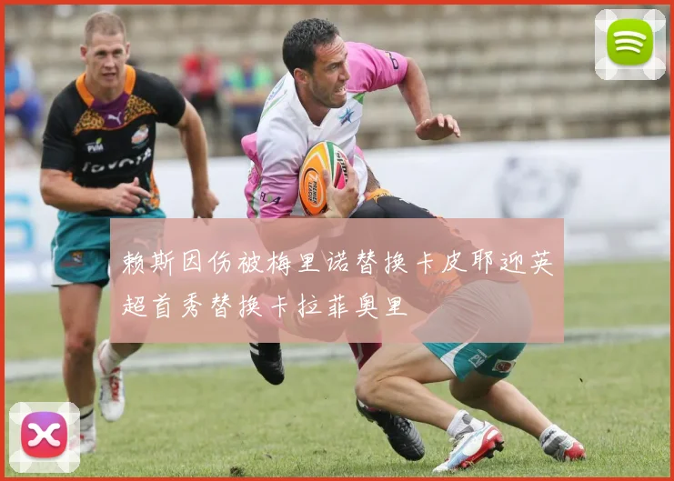 赖斯因伤被梅里诺替换卡皮耶迎英超首秀替换卡拉菲奥里