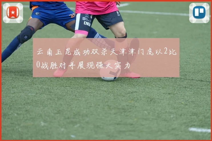 云南玉昆成功双杀天津津门虎以2比0战胜对手展现强大实力