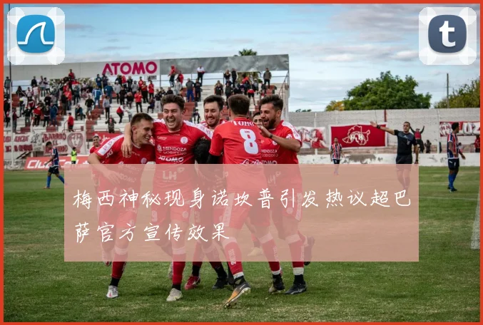 梅西神秘现身诺坎普引发热议超巴萨官方宣传效果