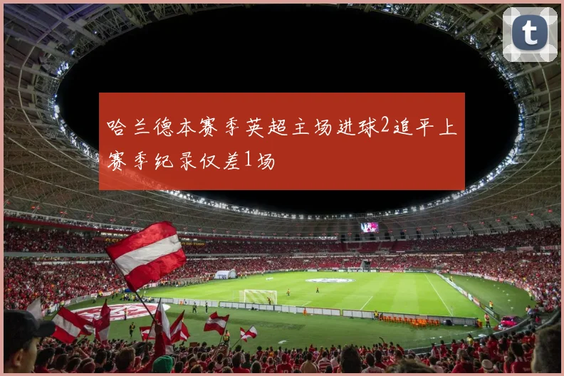 哈兰德本赛季英超主场进球2追平上赛季纪录仅差1场