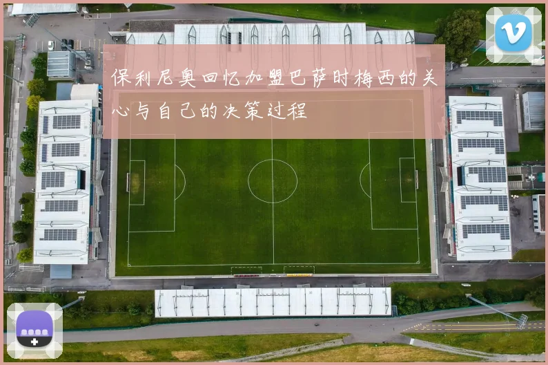 保利尼奥回忆加盟巴萨时梅西的关心与自己的决策过程