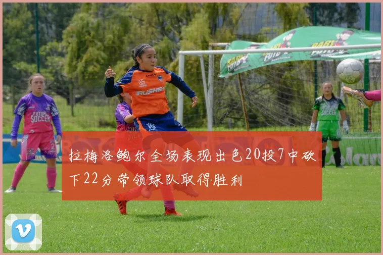 拉梅洛鲍尔全场表现出色20投7中砍下22分带领球队取得胜利