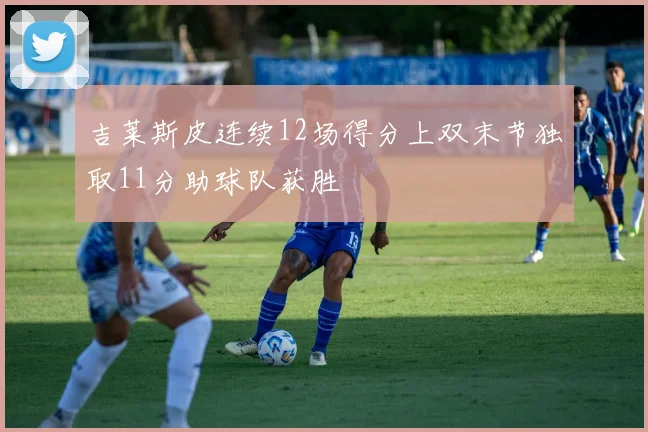 吉莱斯皮连续12场得分上双末节独取11分助球队获胜
