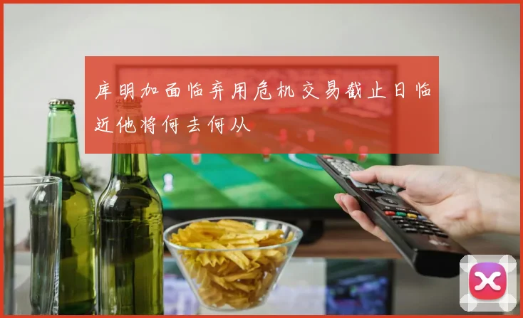 库明加面临弃用危机交易截止日临近他将何去何从