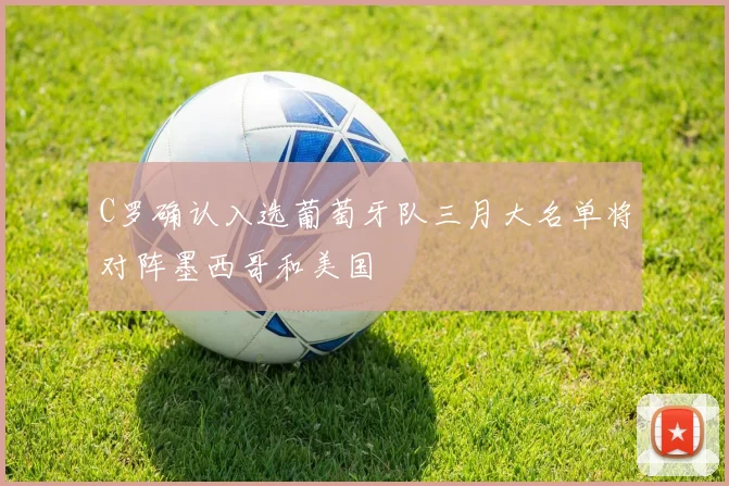 C罗确认入选葡萄牙队三月大名单将对阵墨西哥和美国