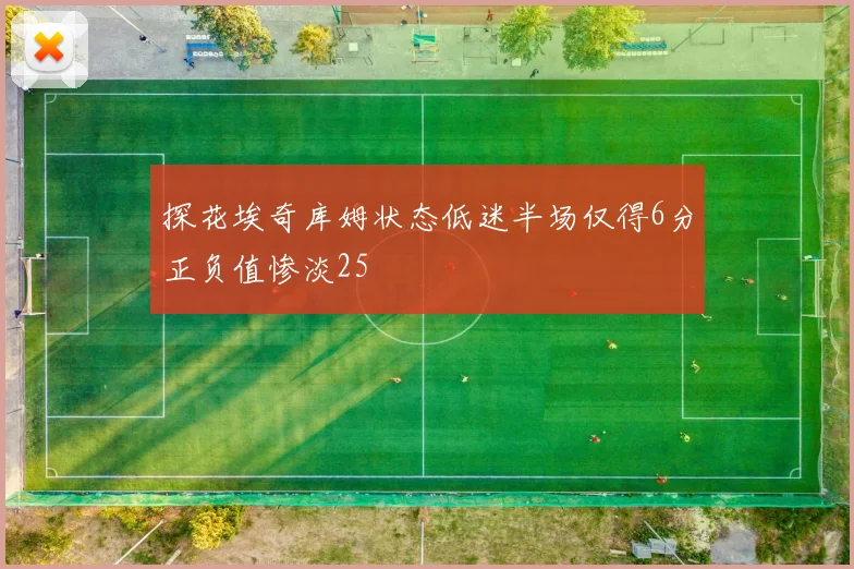 探花埃奇库姆状态低迷半场仅得6分正负值惨淡25