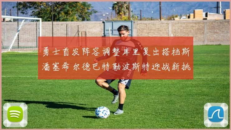 勇士首发阵容调整库里复出搭档斯潘塞希尔德巴特勒波斯特迎战新挑战