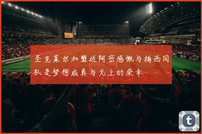 圣克莱尔加盟迈阿密感慨与梅西同队是梦想成真与无上的荣幸